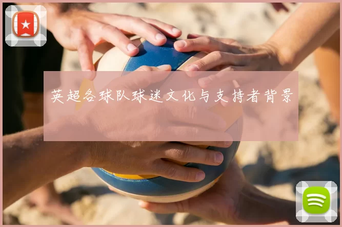英超各球队球迷文化与支持者背景