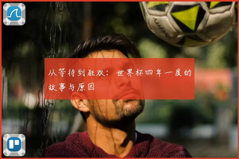 从等待到狂欢：世界杯四年一度的故事与原因
