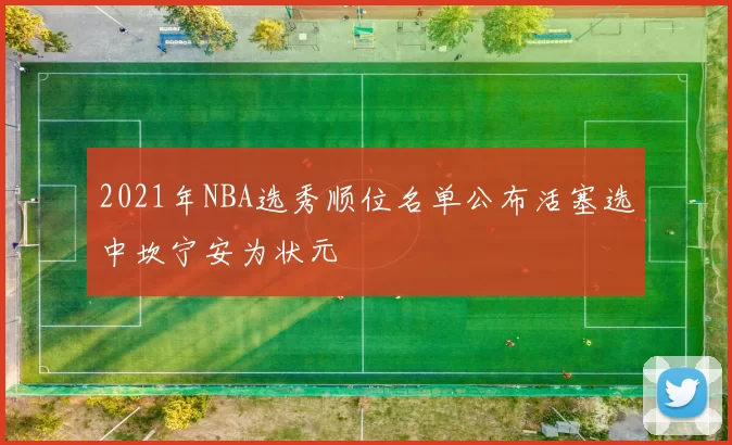 2021年NBA选秀顺位名单公布活塞选中坎宁安为状元