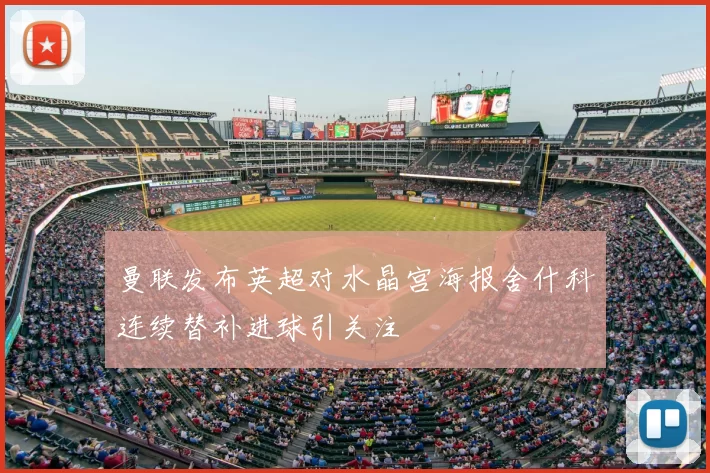 曼联发布英超对水晶宫海报舍什科连续替补进球引关注