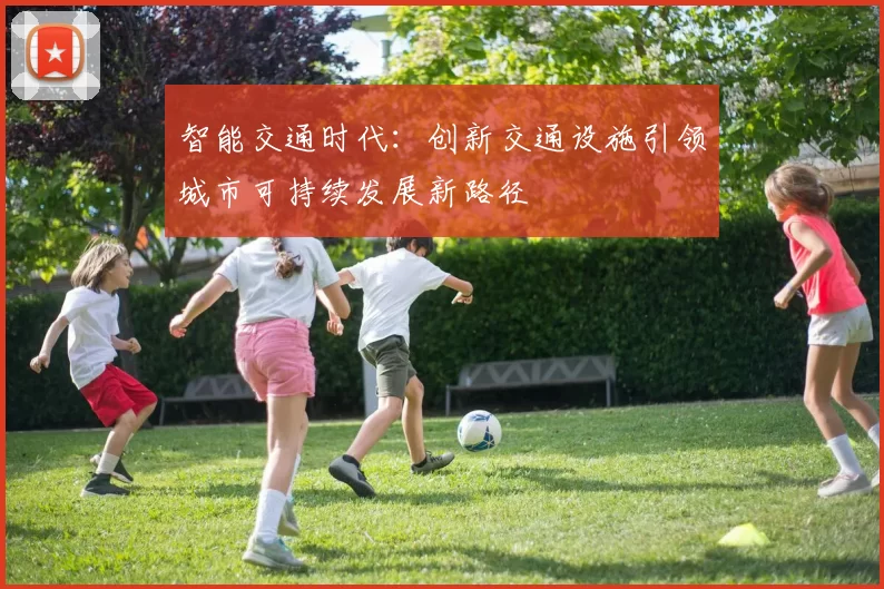 智能交通时代：创新交通设施引领城市可持续发展新路径