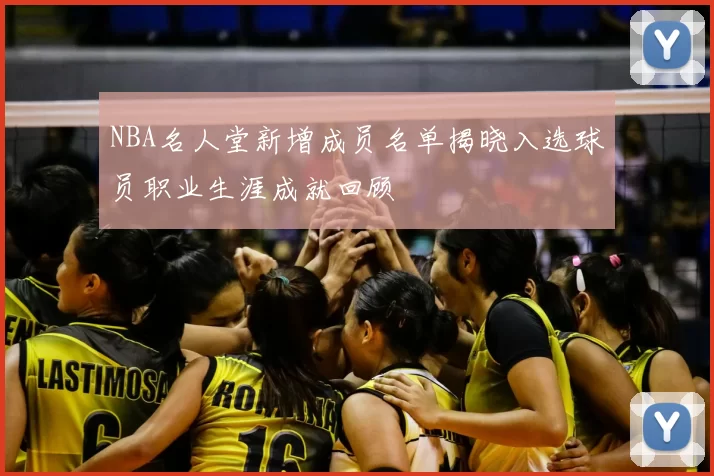 NBA名人堂新增成员名单揭晓入选球员职业生涯成就回顾