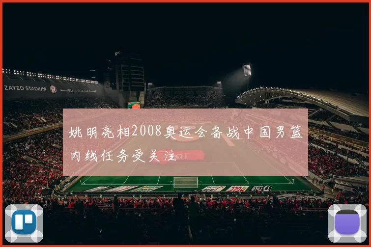 姚明亮相2008奥运会备战中国男篮内线任务受关注