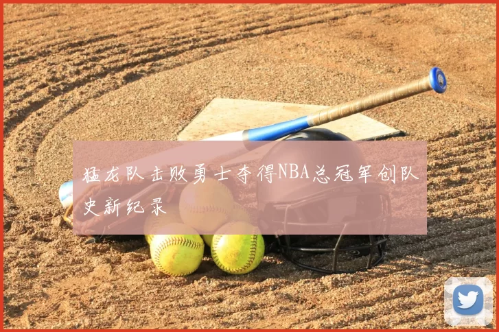 猛龙队击败勇士夺得NBA总冠军创队史新纪录