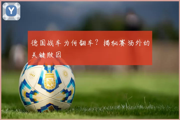 德国战车为何翻车?揭秘赛场外的关键败因