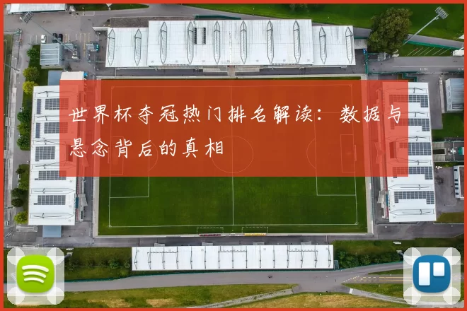 世界杯夺冠热门排名解读:数据与悬念背后的真相
