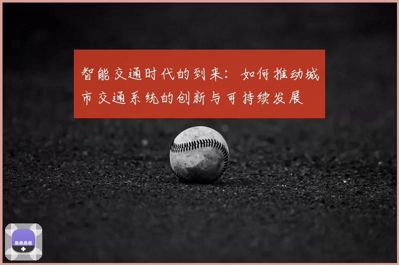 智能交通时代的到来：如何推动城市交通系统的创新与可持续发展