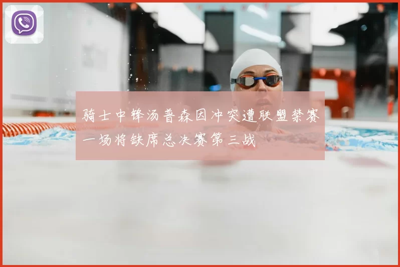 骑士中锋汤普森因冲突遭联盟禁赛一场将缺席总决赛第三战