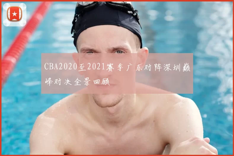CBA2020至2021赛季广东对阵深圳巅峰对决全景回顾
