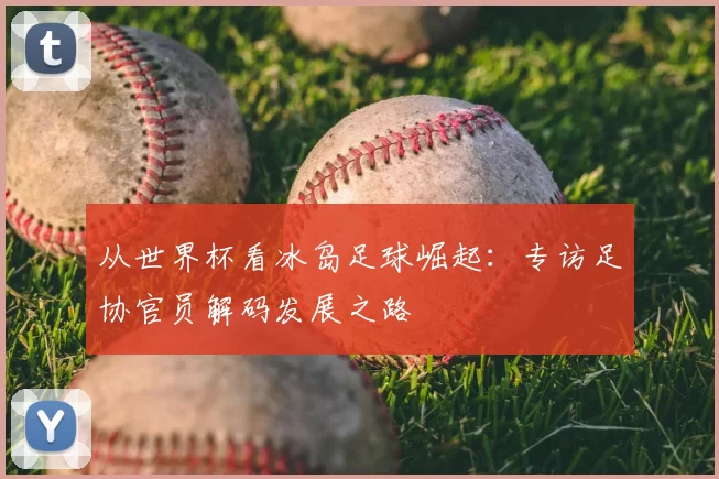 从世界杯看冰岛足球崛起：专访足协官员解码发展之路
