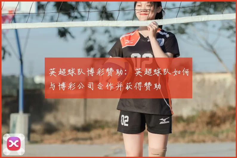 英超球队博彩赞助：英超球队如何与博彩公司合作并获得赞助