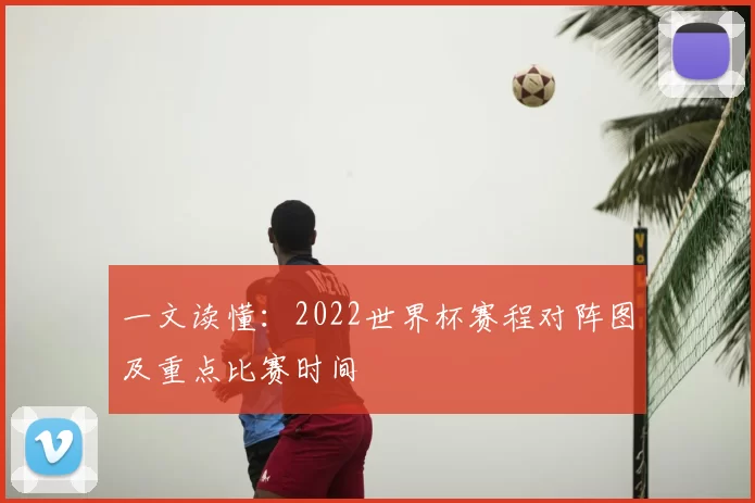一文读懂：2022世界杯赛程对阵图及重点比赛时间