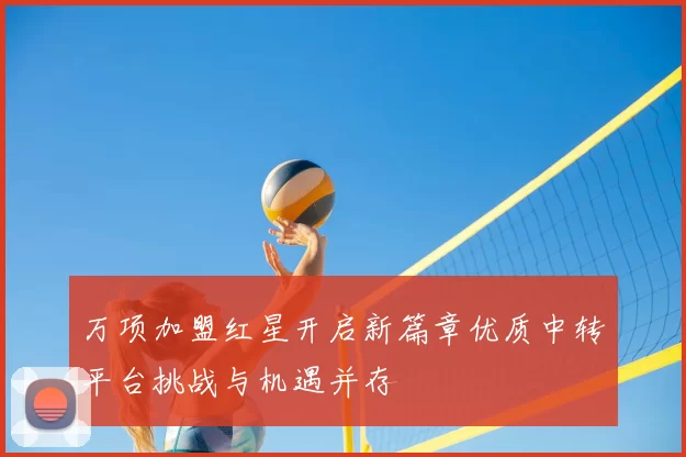 万项加盟红星开启新篇章优质中转平台挑战与机遇并存