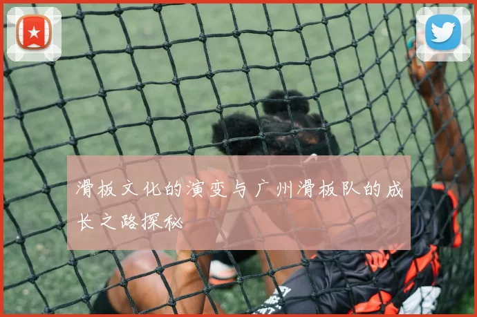 滑板文化的演变与广州滑板队的成长之路探秘