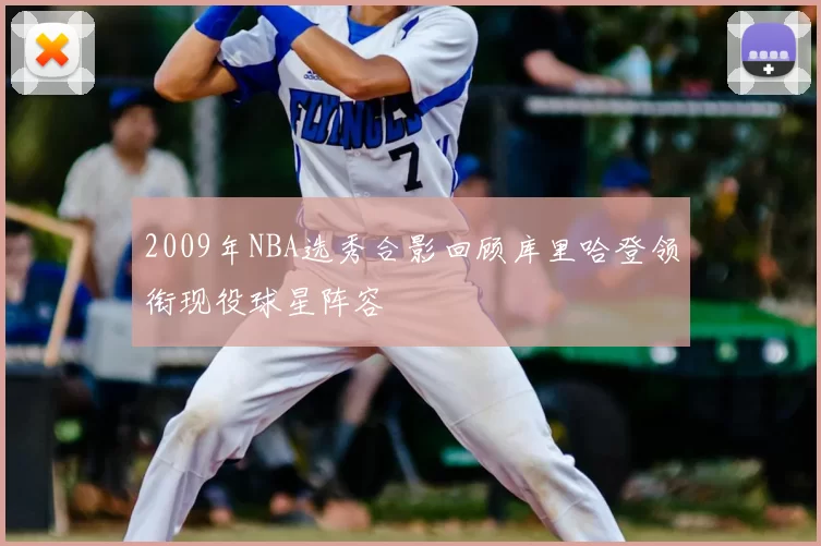 2009年NBA选秀合影回顾库里哈登领衔现役球星阵容