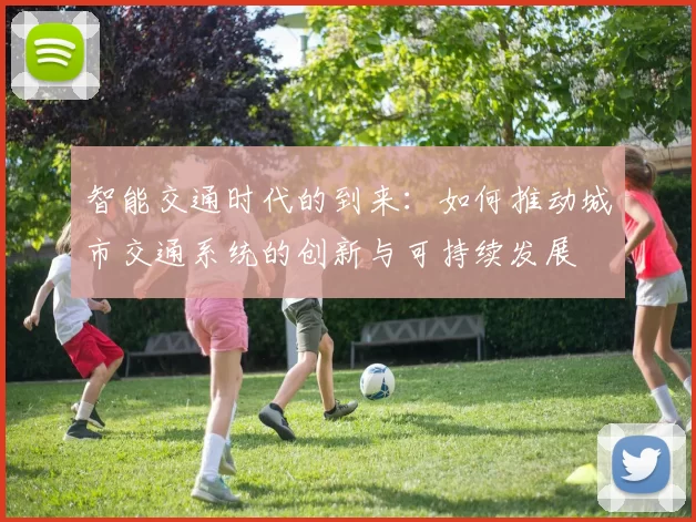 智能交通时代的到来：如何推动城市交通系统的创新与可持续发展