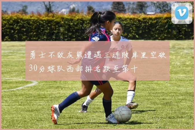 勇士不敌灰熊遭遇三连败库里空砍30分球队西部排名跌至第十