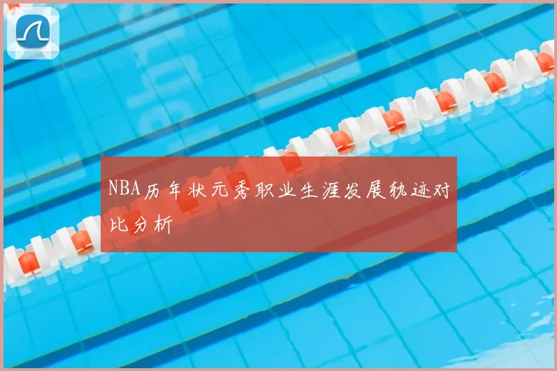 NBA历年状元秀职业生涯发展轨迹对比分析