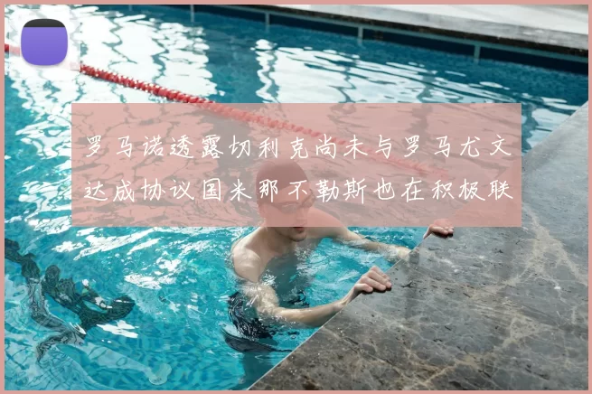 罗马诺透露切利克尚未与罗马尤文达成协议国米那不勒斯也在积极联系