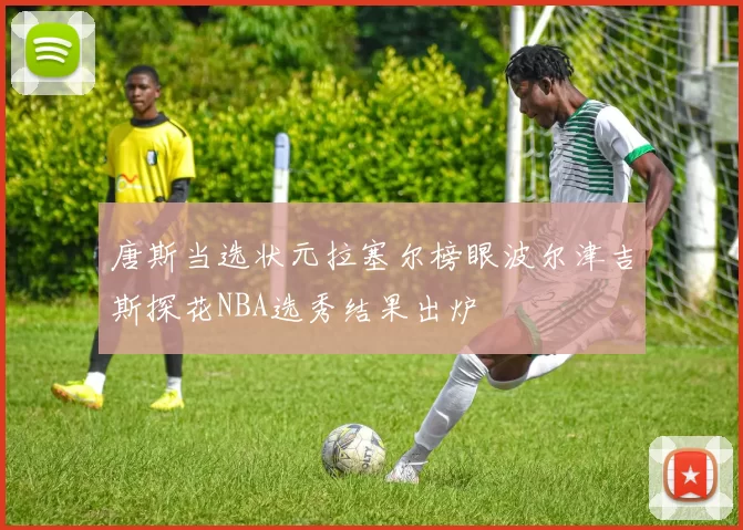 唐斯当选状元拉塞尔榜眼波尔津吉斯探花NBA选秀结果出炉