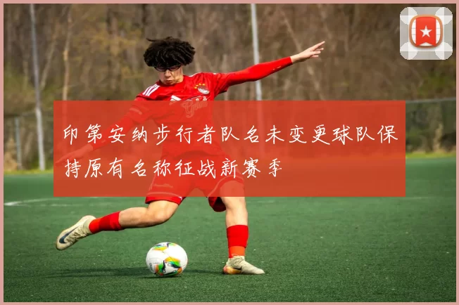 印第安纳步行者队名未变更球队保持原有名称征战新赛季