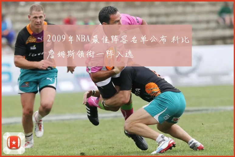 2009年NBA最佳阵容名单公布 科比詹姆斯领衔一阵入选