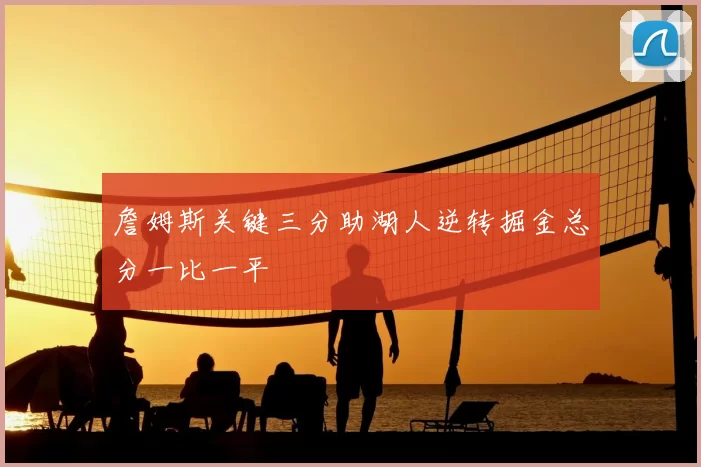 詹姆斯关键三分助湖人逆转掘金总分一比一平