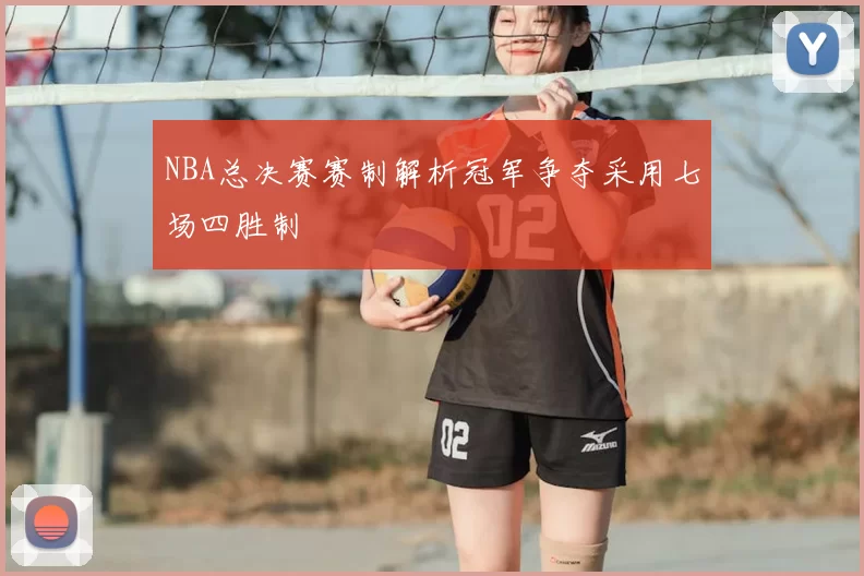 NBA总决赛赛制解析冠军争夺采用七场四胜制