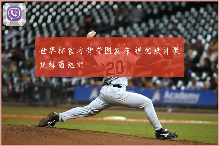 世界杯官方背景图发布 视觉设计聚焦绿茵经典