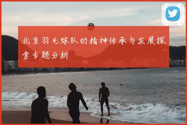 北京羽毛球队的精神传承与发展探索专题分析