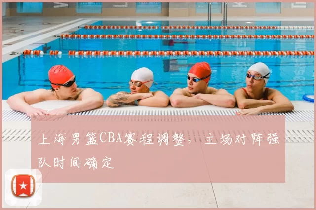 上海男篮CBA赛程调整，主场对阵强队时间确定