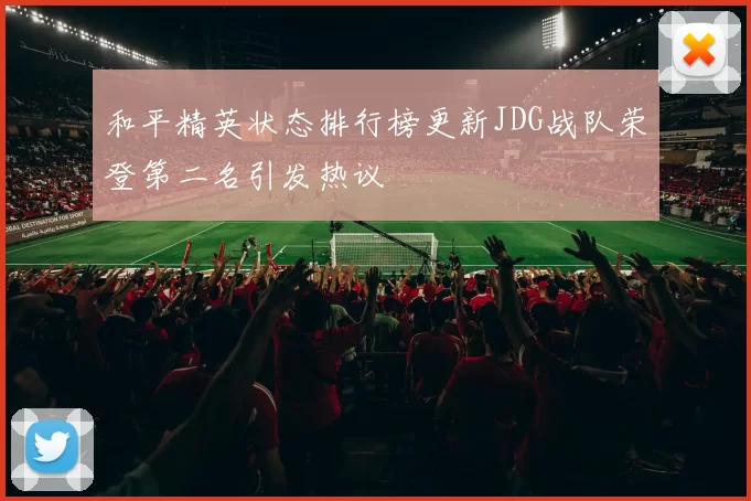 和平精英状态排行榜更新JDG战队荣登第二名引发热议