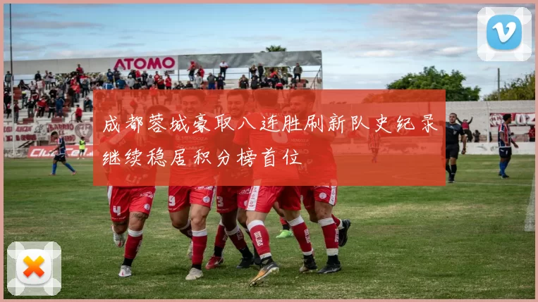 成都蓉城豪取八连胜刷新队史纪录继续稳居积分榜首位