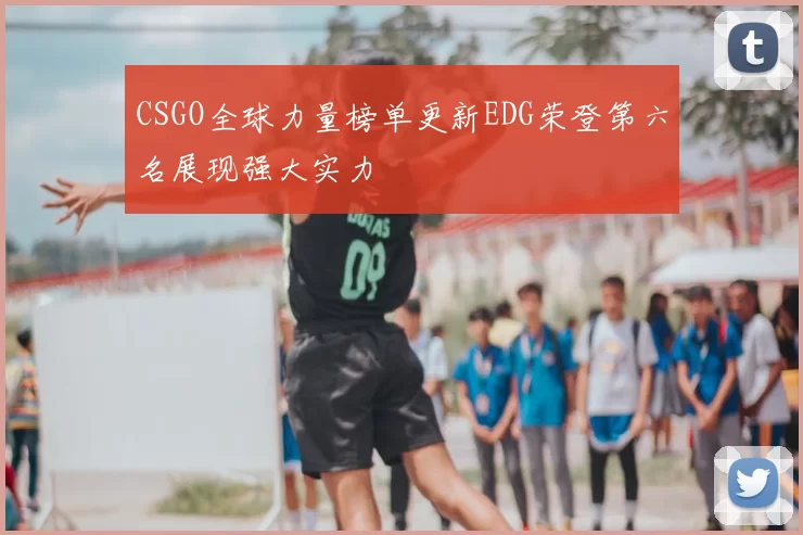 CSGO全球力量榜单更新EDG荣登第六名展现强大实力
