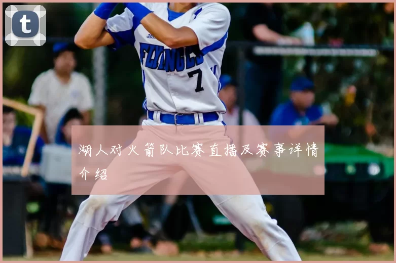 湖人对火箭队比赛直播及赛事详情介绍