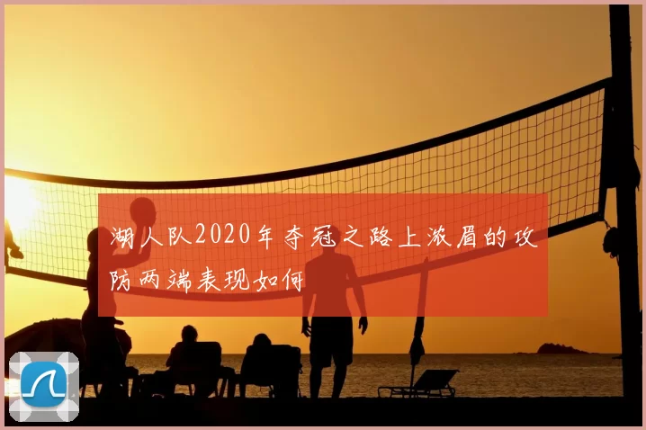 湖人队2020年夺冠之路上浓眉的攻防两端表现如何