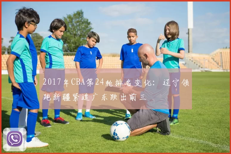2017年CBA第24轮排名变化：辽宁领跑新疆紧追广东跌出前三