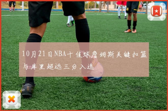 10月21日NBA十佳球詹姆斯关键扣篮与库里超远三分入选