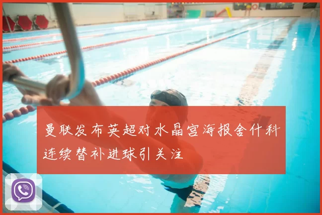 曼联发布英超对水晶宫海报舍什科连续替补进球引关注