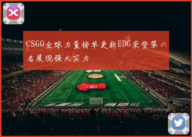 CSGO全球力量榜单更新EDG荣登第六名展现强大实力