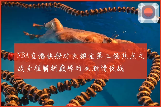 NBA直播快船对决掘金第三场焦点之战全程解析巅峰对决激情夜战
