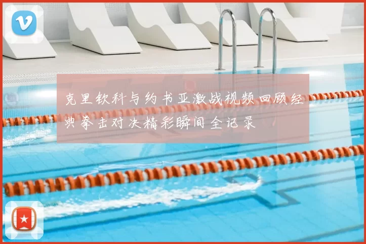 克里钦科与约书亚激战视频回顾经典拳击对决精彩瞬间全记录