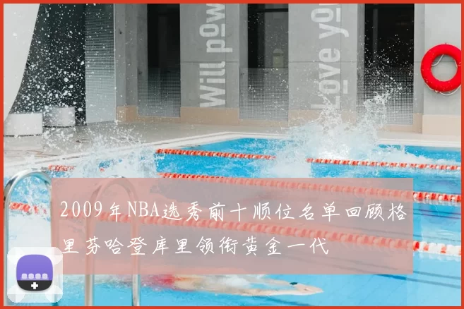 2009年NBA选秀前十顺位名单回顾格里芬哈登库里领衔黄金一代